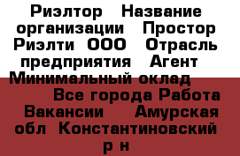 Риэлтор › Название организации ­ Простор-Риэлти, ООО › Отрасль предприятия ­ Агент › Минимальный оклад ­ 150 000 - Все города Работа » Вакансии   . Амурская обл.,Константиновский р-н